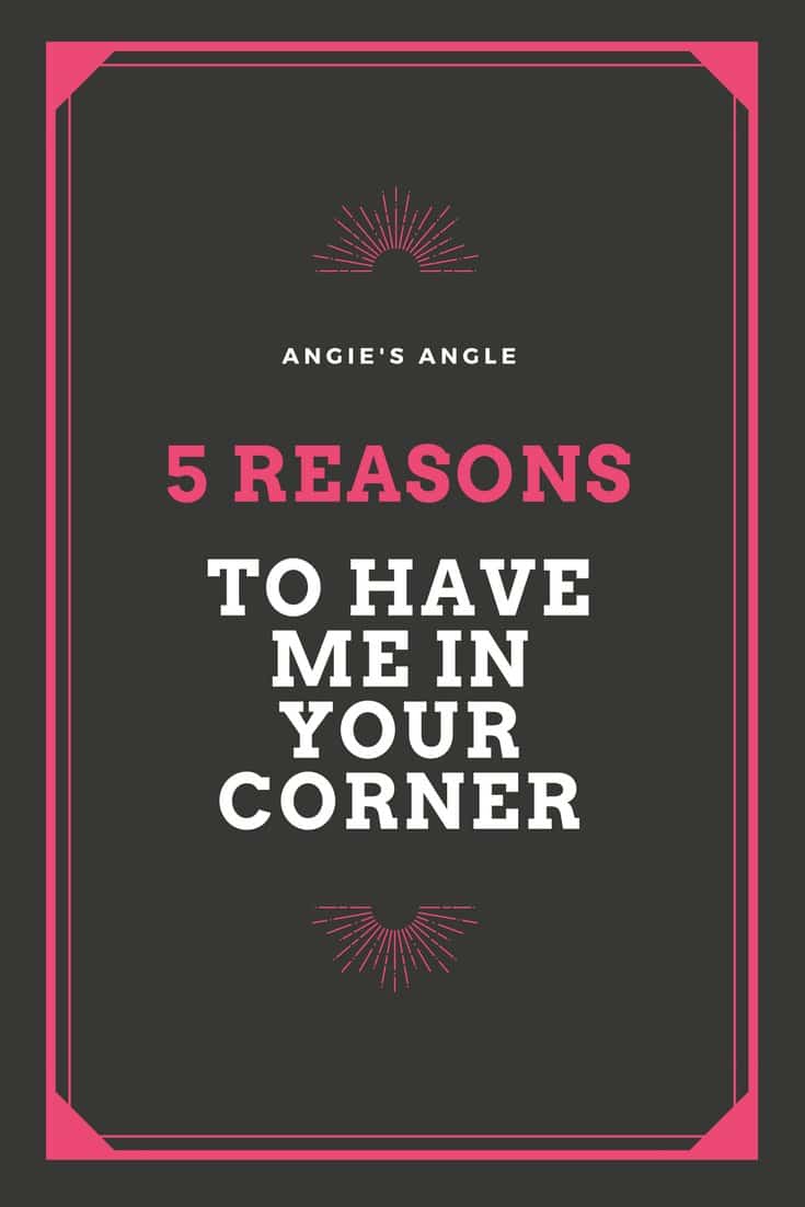 5 Reasons To Have Me In Your Corner