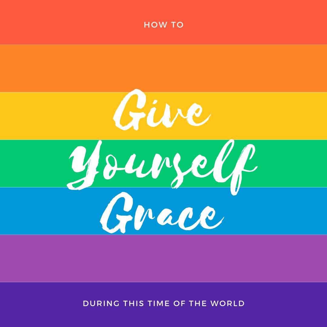 How to Give Yourself Grace During This Time