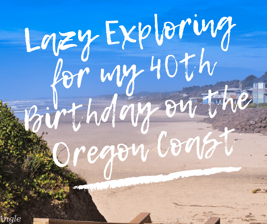 Lazy Exploring for my 40th Birthday on the Oregon Coast